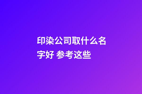 印染公司取什么名字好 参考这些-第1张-公司起名-玄机派